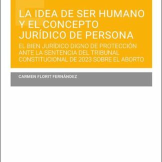 Idea de ser humano y el concepto jurídico de persona. El bien jurídico digno de protección ante la sentencia del TC de 2023 sobre el aborto