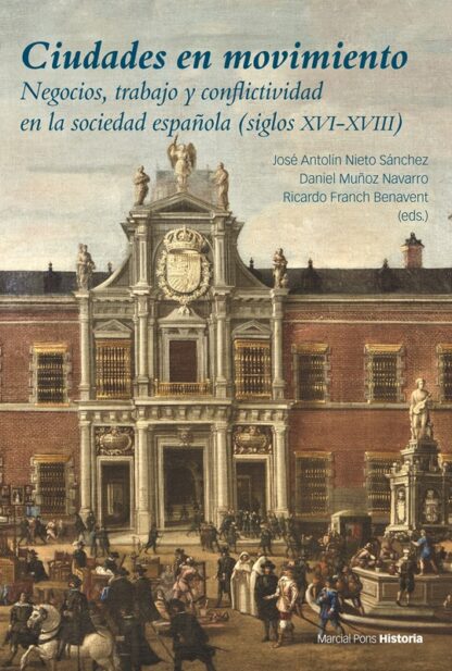 Ciudades en movimiento Negocios, trabajo y conflictividad en la sociedad española (siglos XVI-XVIII)