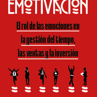 Emotivación. El rol de las emociones en la gestión del tiempo, las ventas y la inversión