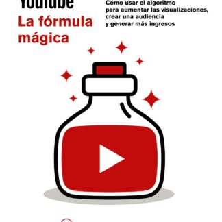 YouTube. La fórmula mágica. Cómo usar el algoritmo para aumentar las visualizaciones, crear una audiencia y generar más ingresos