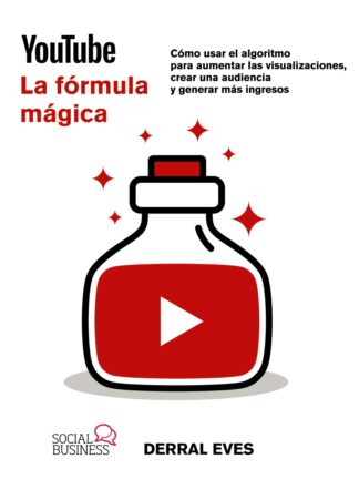 YouTube. La fórmula mágica. Cómo usar el algoritmo para aumentar las visualizaciones, crear una audiencia y generar más ingresos
