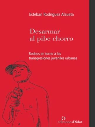 Desarmar el pibe chorro. Rodeos en torno a las transgresiones juveniles urbanas