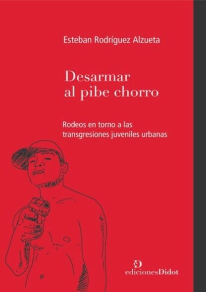 Desarmar el pibe chorro. Rodeos en torno a las transgresiones juveniles urbanas