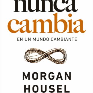 Lo que nunca cambia . 23 lecciones atemporales para nuestra vida personal y financiera