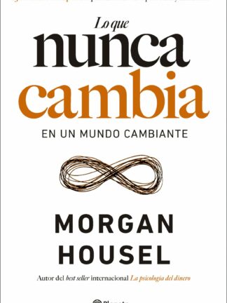 Lo que nunca cambia . 23 lecciones atemporales para nuestra vida personal y financiera