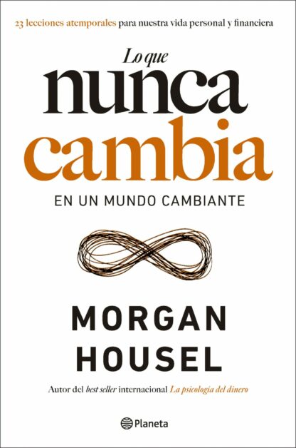 Lo que nunca cambia . 23 lecciones atemporales para nuestra vida personal y financiera