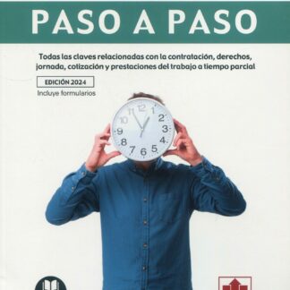 Trabajo a tiempo parcial. Paso a paso. Todas las claves relacionadas con la contratación, derechos, jornada, cotización y prestaciones del trabajo a tiempo parcial