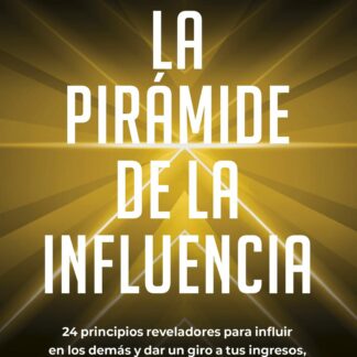 La pirámide de la influencia 24 principios reveladores para influir en los demás y dar un giro a tus  ingresos, tus relaciones personales y tu plenitud interior