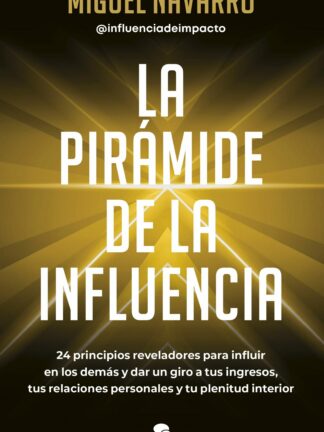 La pirámide de la influencia 24 principios reveladores para influir en los demás y dar un giro a tus  ingresos, tus relaciones personales y tu plenitud interior