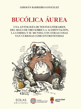 Bucólica Áurea. Una antología de textos literarios del siglo de oro sobre la alimentación, la comida y su mundo, con otras cosas tan curiosas como entretenidas