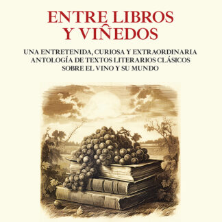 Entre libros y viñedos Una entretenida, curiosa y extraordinaria antología de textos literarios clásicos sobre el vino y su mundo