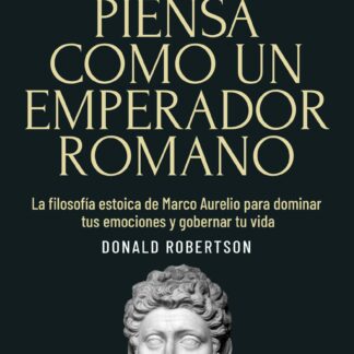 Piensa como un emperador romano La filosofía estoica de Marco Aurelio para dominar tus emociones y gobernar tu vida.