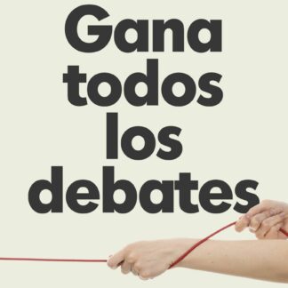 Gana todos los debates El arte de argumentar, persuadir y hablar en público