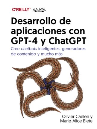 Desarrollo de aplicaciones con GPT-4 y ChatGPT Cree chatbots inteligentes, generadores de contenido y mucho más