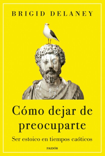 Cómo dejar de preocuparte Ser estoico en tiempos caóticos