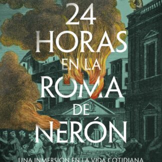 24 horas en la Roma de Nerón Una inmersión en la vida cotidiana de la capital del imperio