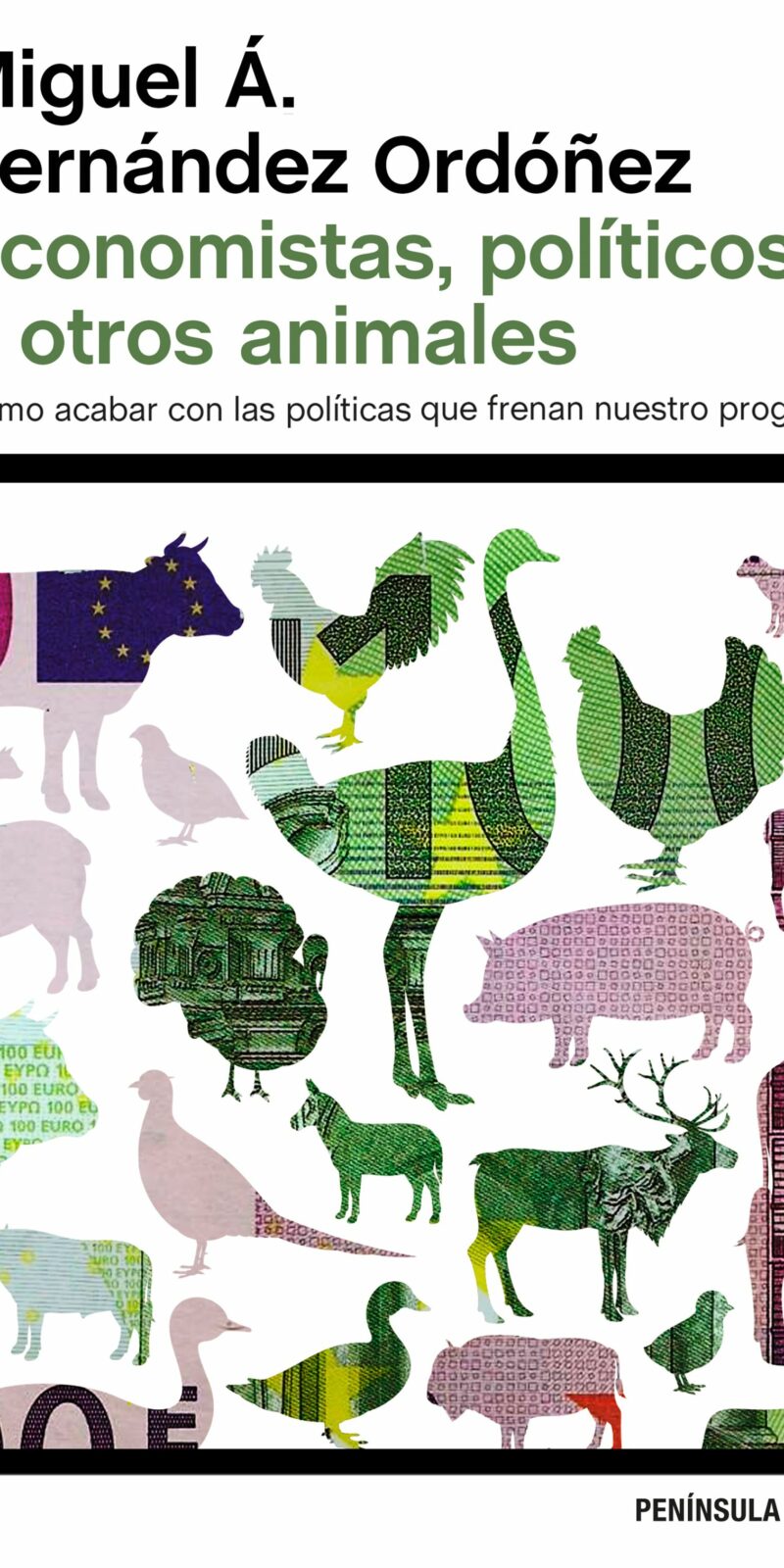 Economistas, Políticos y otros Animales Cómo acabar con las Póliticas que frenan nuestro Progreso