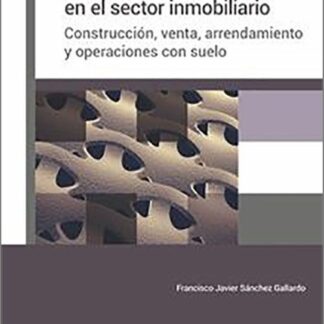 Guía práctica del IVA en el sector inmobiliario. Construcción, venta, arrendamiento y operaciones con suelo