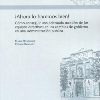 Ahora lo haremos bien! Cómo conseguir una adecuada sucesión de los equipos directivos en los cambios de gobierno en una Administración Pública