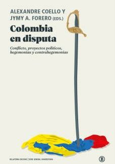Colombia en disputa. Conflicto, proyectos políticos, hegemonías y contra hegemonías