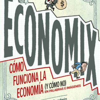Economix Cómo funciona la economía (y cómo no) en palabras e imágenes