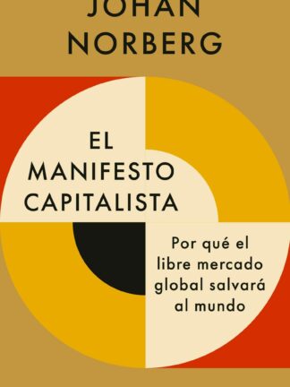 El manifiesto capitalista. Por qué el libre mercado global salvará al mundo