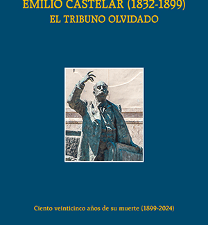 Emilio Castelar (1832-1899). El tribuno olvidado Ciento veinticinco años de su muerte (1899-2024)