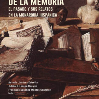 Construcción de la memoria. El pasado y sus relatos en la monarquía hispánica