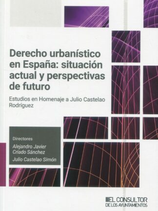 Derecho urbanístico en España: situación actual y perspectivas de futuro. Estudios en Homenaje a Julio Castelao Rodríguez
