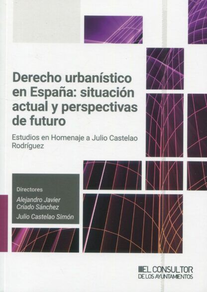 Derecho urbanístico en España: situación actual y perspectivas de futuro. Estudios en Homenaje a Julio Castelao Rodríguez