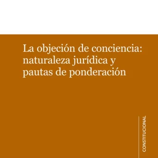 La objeción de conciencia: naturaleza jurídica y pautas de ponderación
