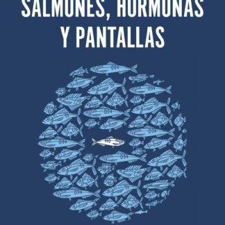 Salmones, hormonas y pantallas. Una guía para crear relaciones afectivo-sexuales seguras y responsables en la era de la tecnología y la inmediatez