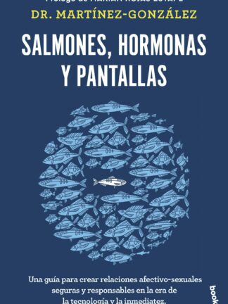Salmones, hormonas y pantallas. Una guía para crear relaciones afectivo-sexuales seguras y responsables en la era de la tecnología y la inmediatez
