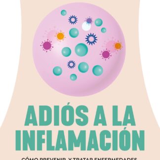 Adiós a la inflamación. Cómo prevenir enfermedades, retrasar el envejecimiento y perder peso