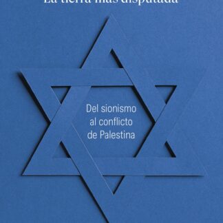 Israel. La tierra más disputada. Del sionismo al conflicto de Palestina