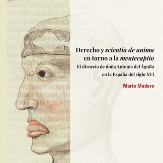 Derecho y scientia de anima en torno a la mentecaptio El divorcio de doña Antonia del Águila en la España del siglo XVI