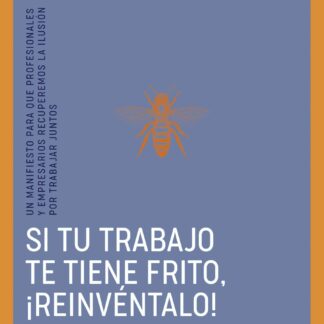 Si tu trabajo te tiene frito, ¡reinvéntalo! Un manifiesto para que profesionales y empresarios recuperemos la ilusión por trabajar juntos