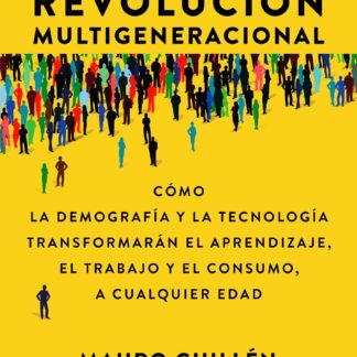 La revolución multigeneracional. Cómo la demografía y la tecnología transformarán el aprendizaje, el trabajo y el consumo, a cualquier edad