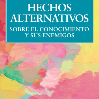 Hechos alternativos. Sobre el conocimiento y sus enemigos
