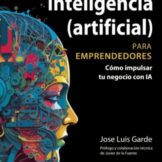 Inteligencia (artificial) para emprendedores. Cómo impulsar tu negocio con IA