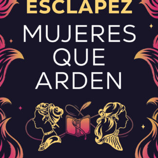 Mujeres que arden Una novela para renacer de tus cenizas