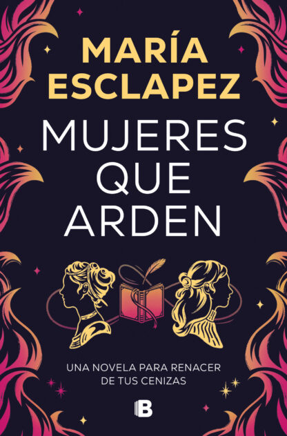 Mujeres que arden Una novela para renacer de tus cenizas
