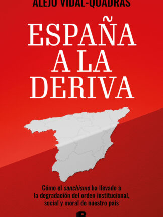 España a la deriva. Cómo el sanchismo ha llevado a la degradación del orden institucional, social y moral de nuestro país