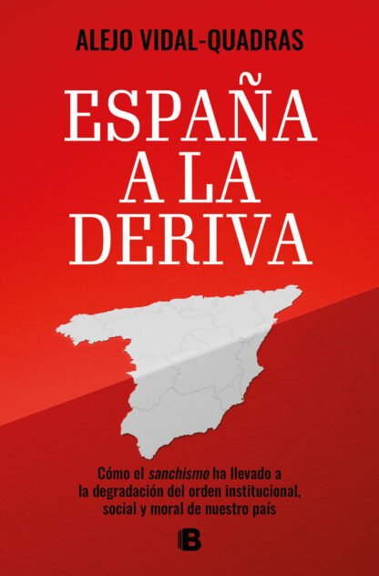 España a la deriva. Cómo el sanchismo ha llevado a la degradación del orden institucional, social y moral de nuestro país