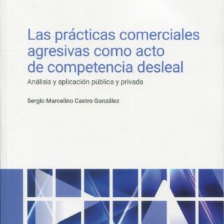 Prácticas comerciales agresivas como acto de competencia desleal.  Análisis y aplicación pública y privada
