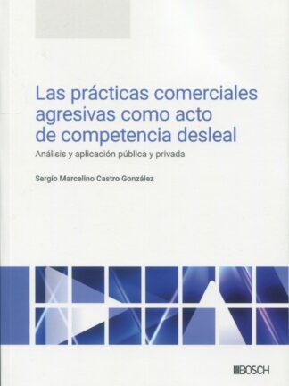 Prácticas comerciales agresivas como acto de competencia desleal.  Análisis y aplicación pública y privada