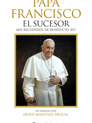 Papa Francisco. El sucesor . Mis recuerdos de Benedicto XVI