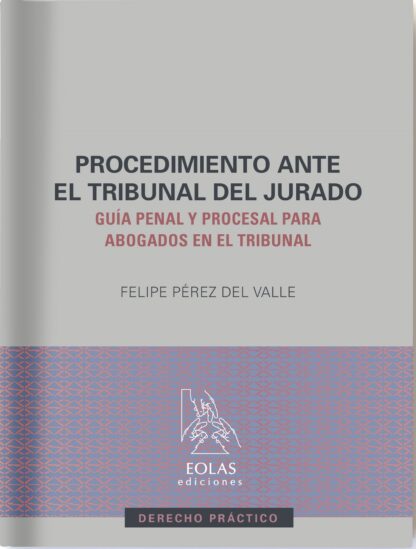 Procedimiento ante el Tribunal del Jurado. Guía penal y procesal para abogados en el tribunal