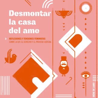 Desmontar la casa del amo. Reflexiones y tensiones feministas sobre la ley, el derecho y el proceso judicial
