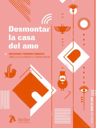 Desmontar la casa del amo. Reflexiones y tensiones feministas sobre la ley, el derecho y el proceso judicial